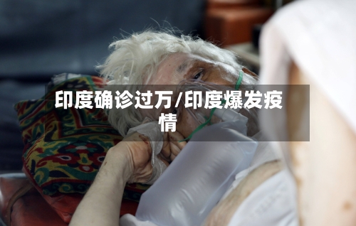 印度确诊过万/印度爆发疫情