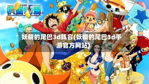 妖精的尾巴3d阵容(妖精的尾巴3d手游官方网站)-第3张图片