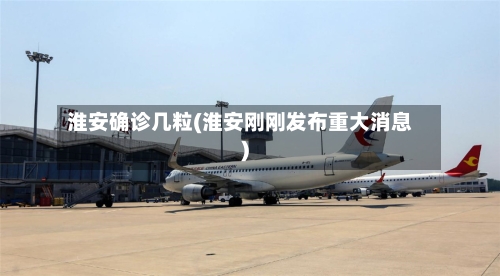 淮安确诊几粒(淮安刚刚发布重大消息)