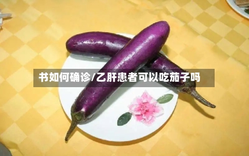 书如何确诊/乙肝患者可以吃茄子吗-第3张图片