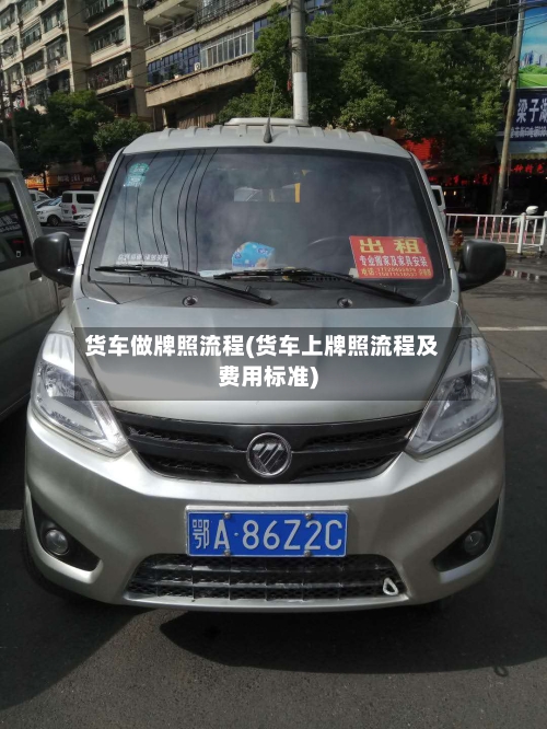 货车做牌照流程(货车上牌照流程及费用标准)