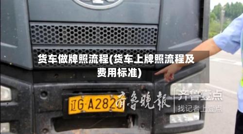 货车做牌照流程(货车上牌照流程及费用标准)-第2张图片