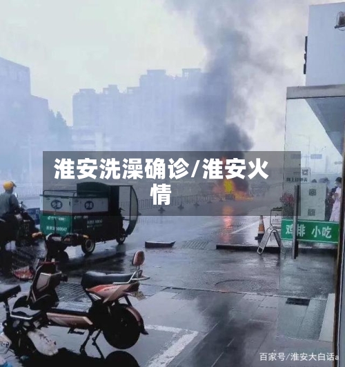 淮安洗澡确诊/淮安火情-第2张图片