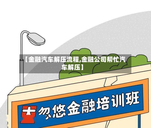 【金融汽车解压流程,金融公司帮忙汽车解压】