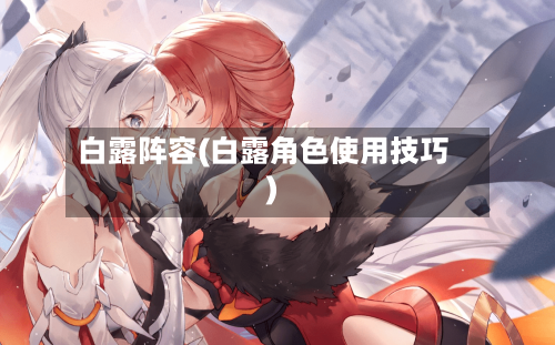 白露阵容(白露角色使用技巧)-第2张图片