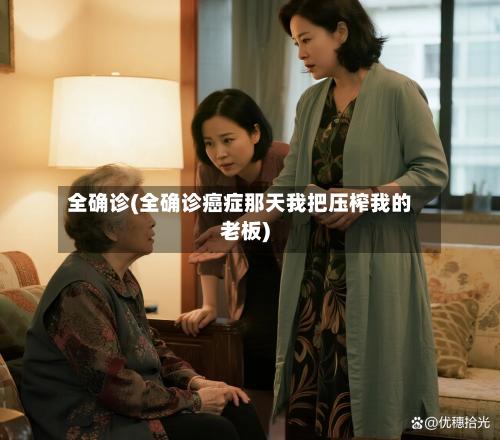 全确诊(全确诊癌症那天我把压榨我的老板)-第3张图片