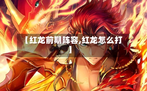 【红龙前期阵容,红龙怎么打】