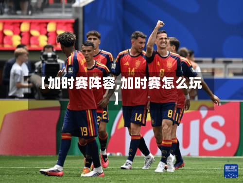 【加时赛阵容,加时赛怎么玩】-第2张图片