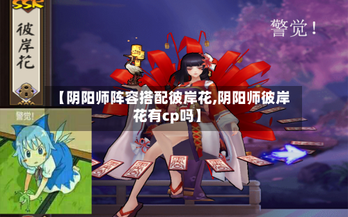 【阴阳师阵容搭配彼岸花,阴阳师彼岸花有cp吗】