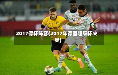 2017德杯阵容(2017年德国超级杯决赛)-第3张图片