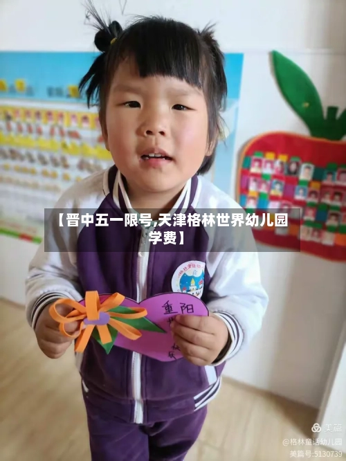 【晋中五一限号,天津格林世界幼儿园学费】-第3张图片