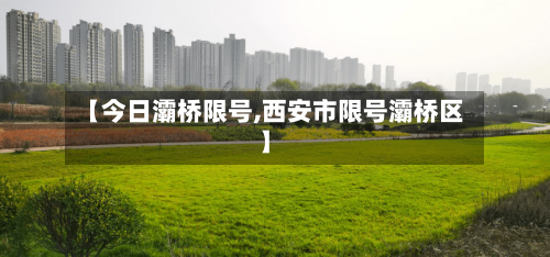 【今日灞桥限号,西安市限号灞桥区】