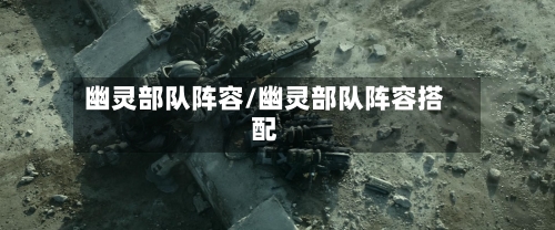 幽灵部队阵容/幽灵部队阵容搭配