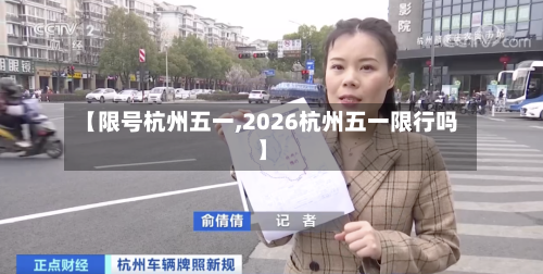 【限号杭州五一,2026杭州五一限行吗】