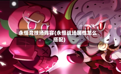 永恒竞技场阵容(永恒战场属性怎么搭配)-第3张图片