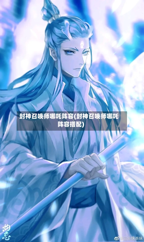 封神召唤师哪吒阵容(封神召唤师哪吒阵容搭配)-第3张图片