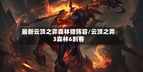 最新云顶之弈森林猎阵容/云顶之弈3森林6刺客