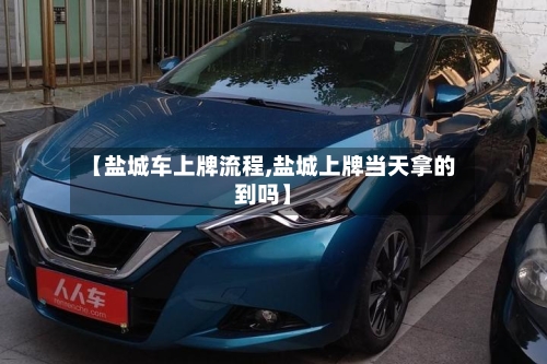 【盐城车上牌流程,盐城上牌当天拿的到吗】-第2张图片