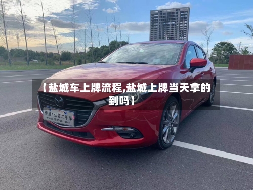 【盐城车上牌流程,盐城上牌当天拿的到吗】