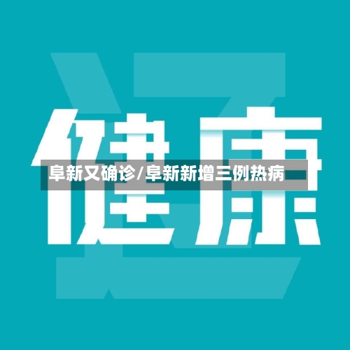 阜新又确诊/阜新新增三例热病