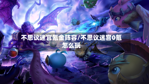 不思议迷宫氪金阵容/不思议迷宫0氪怎么玩-第3张图片