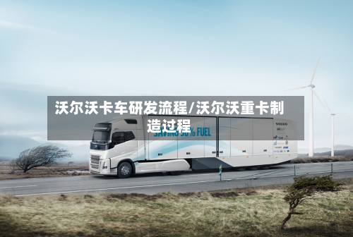 沃尔沃卡车研发流程/沃尔沃重卡制造过程