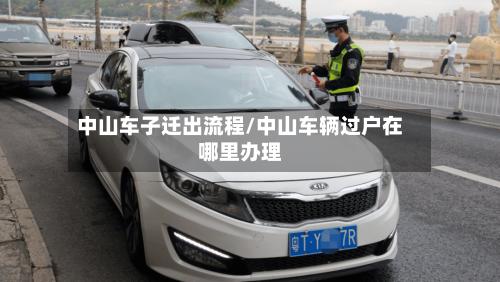 中山车子迁出流程/中山车辆过户在哪里办理