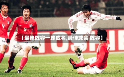 【最佳阵容一球成名,最佳球会 阵容】-第3张图片