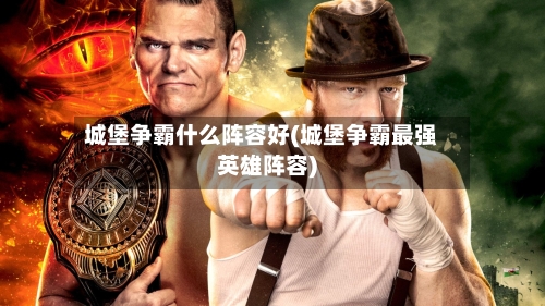 城堡争霸什么阵容好(城堡争霸最强英雄阵容)-第2张图片