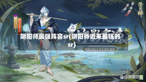 阴阳师最强阵容sr(阴阳师近来最强的sr)
