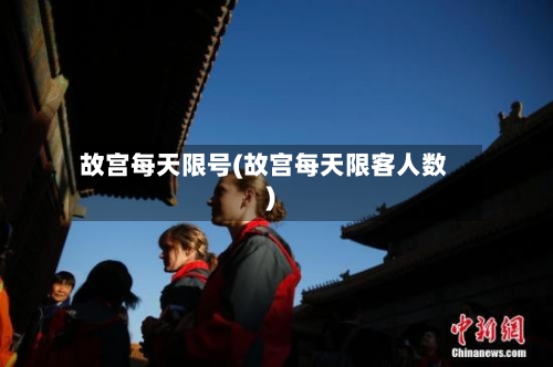 故宫每天限号(故宫每天限客人数)-第3张图片