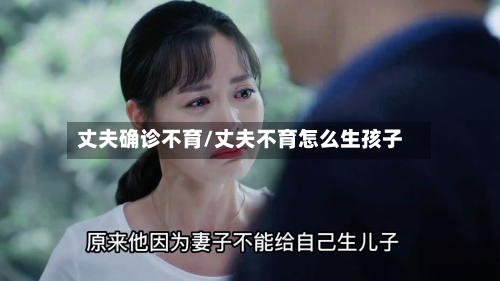 丈夫确诊不育/丈夫不育怎么生孩子-第2张图片
