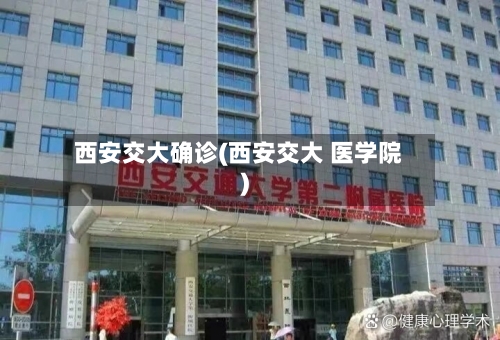 西安交大确诊(西安交大 医学院)-第2张图片
