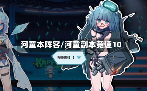 河童本阵容/河童副本竞速10