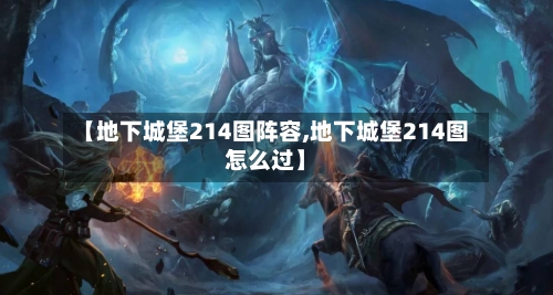 【地下城堡214图阵容,地下城堡214图怎么过】