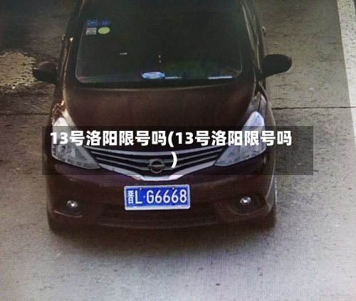 13号洛阳限号吗(13号洛阳限号吗)