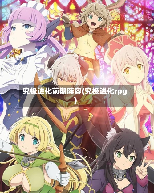 究极进化前期阵容(究极进化rpg)-第3张图片