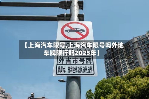 【上海汽车限号,上海汽车限号吗外地车牌限行吗2025年】-第3张图片