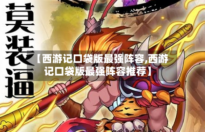 【西游记口袋版最强阵容,西游记口袋版最强阵容推荐】