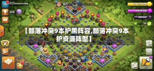 【部落冲突9本护黑阵容,部落冲突9本护资源阵型】
