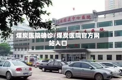 煤炭医院确诊/煤炭医院官方网站入口
