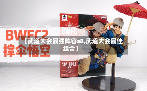 【武道大会最强阵容s8,武道大会最佳组合】-第2张图片