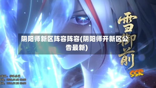 阴阳师新区阵容阵容(阴阳师开新区公告最新)