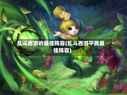 乱斗西游的最佳阵容(乱斗西游平民最佳阵容)-第2张图片