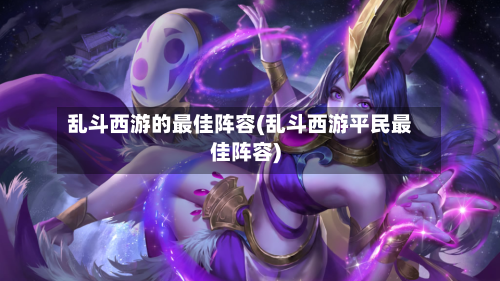 乱斗西游的最佳阵容(乱斗西游平民最佳阵容)