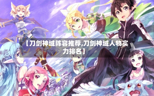 【刀剑神域阵容推荐,刀剑神域人物实力排名】