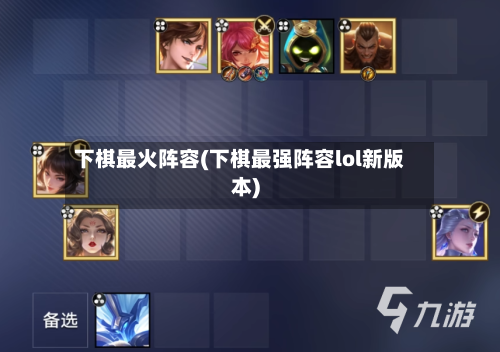 下棋最火阵容(下棋最强阵容lol新版本)-第3张图片