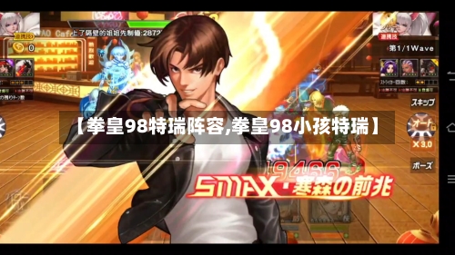 【拳皇98特瑞阵容,拳皇98小孩特瑞】
