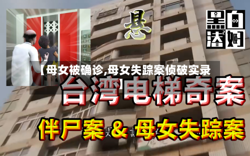 【母女被确诊,母女失踪案侦破实录】