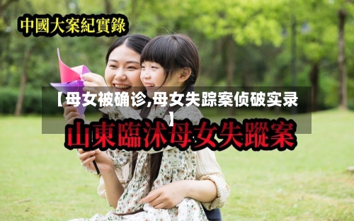 【母女被确诊,母女失踪案侦破实录】-第3张图片